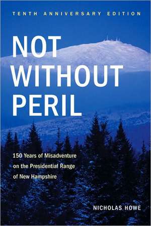 Not Without Peril: 150 Years of Misadventure on the Presidential Range of New Hampshire de Nicholas S. Howe