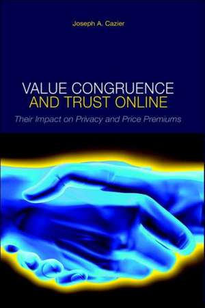 Value Congruence and Trust Online: Their Impact on Privacy and Price Premiums de Joseph A Cazier