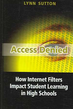 Access Denied: How Internet Filters Impact Student Learning in High Schools de Lynn Sutton