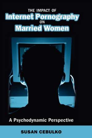 The Impact of Internet Pornography on Married Women: A Psychodynamic Perspective de Susan Cebulko