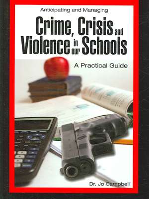 Anticipating and Managing Crime, Crisis, and Violence in Our Schools: A Practical Guide de Jo Campbell