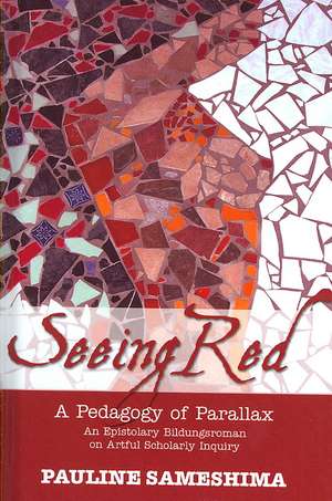 Seeing Red--A Pedagogy of Parallax: An Epistolary Bildungsroman on Artful Scholarly Inquiry de Pauline Sameshima