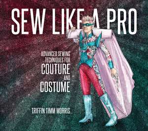Sew Like a Pro: Advanced Sewing Techniques for Couture and Costume de Triffin Timm Morris