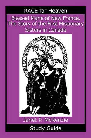 Blessed Marie of New France, the Story of the First Missionary Sisters in Canada Study Guide de Janet P. McKenzie