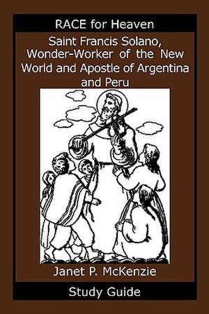 Saint Francis Solano, Wonder-Worker of the New World and Apostle of Argentina and Peru Study Guide de Janet P. McKenzie