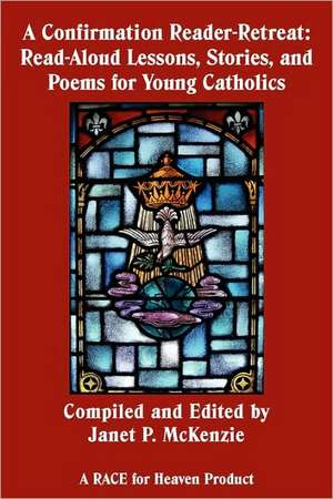 A Confirmation Reader-Retreat: Read-Aloud Lessons, Stories, and Poems for Young Catholics de Janet P. McKenzie