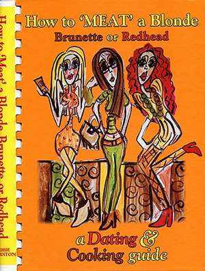 How to "Meat" a Blonde, Brunette, or Redhead: A Dating & Cooking Guide de Debbie Thornton