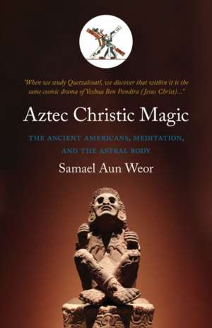 Aztec Christic Magic: The Ancient Americans, Meditation, and the Astral Body de Samael Aun Weor