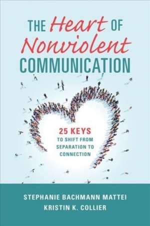 The Heart of Nonviolent Communication: 25 Keys to Shift From Separation to Connection de Stephanie Bachmann Mattei PhD