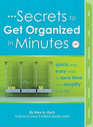 Secrets to Get Organized in Minutes: Quick and Easy Ways to Save Time and Simplify Your Life! de Alex A. Lluch