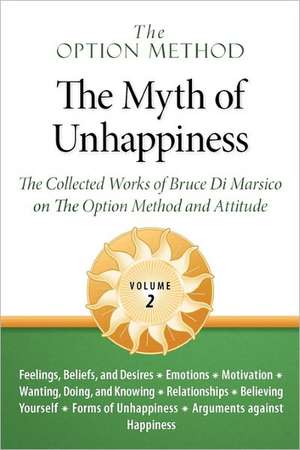 The Option Method: The Myth of Unhappiness. the Collected Works of Bruce Di Marsico on the Option Method & Attitude, Vol. 2 de Bruce Di Mariso