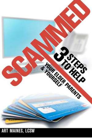 Scammed: 3 Steps to Help Your Elder Parent and Yoursel de Maines, Art