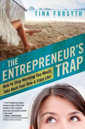 The Entrepreneur's Trap: How to Stop Working Too Much, Take Back Your Time and Enjoy Life de Forsyth, Tina