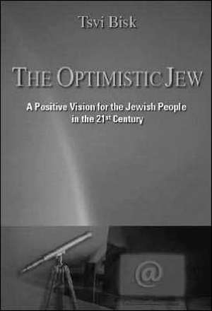 The Optimistic Jew: A Positive Vision for the Jewish People in the 21st Century de Tsvi Bisk