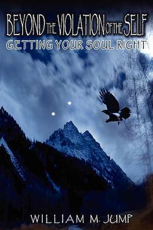 Beyond the Violation of the Self: Getting Your Soul Right de William M. Jump