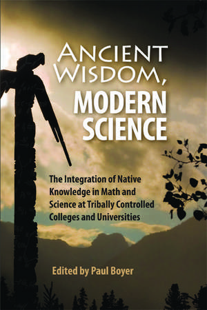 Ancient Wisdom, Modern Science: The Integration of Native Knowledge at Tribally Controlled Colleges and Universities de Paul Boyer