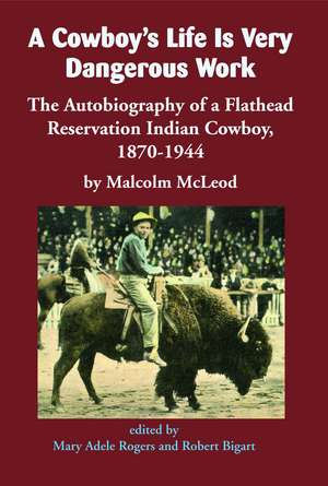 A Cowboy's Life Is Very Dangerous Work: The Autobiography of a Flathead Reservation Indian Cowboy, 1870-1944 de Malcolm McLeod