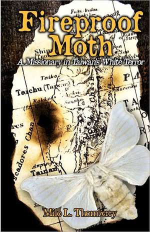 Fireproof Moth: A Missionary in Taiwan's White Terror de Thornberry, Milo L.
