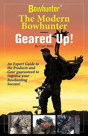 The Modern Bowhunter - Geared Up! de Curt Wells