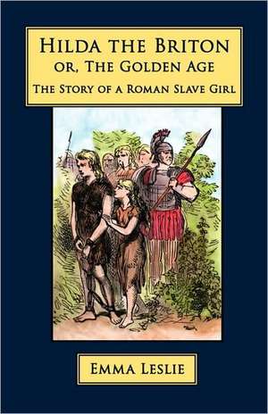 Hilda the Briton: Or, the Golden Age, the Story of a Roman Slave Girl de Emma Leslie