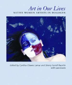 Art in Our Lives: Native Women Artists in Dialogue de Cynthia Chavez Lamar