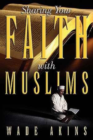 Sharing Your Faith with Muslims de Wade Akins