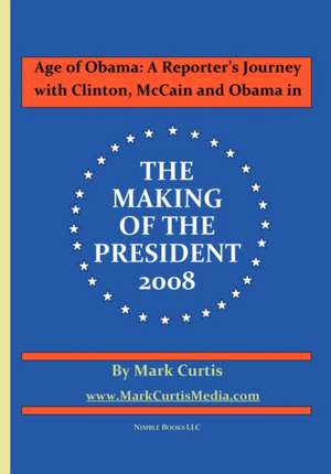 Age of Obama: A Reporter's Journey with Clinton, McCain and Obama in the Making of the President, 2008 de Mark Curtis