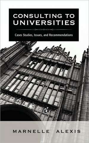 Consulting to Universities: Case Studies, Issues, and Recommendations de Marnelle Alexis