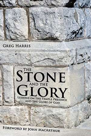 The Stone and the Glory: Lessons on the Temple Presence and the Glory of God de Greg Harris