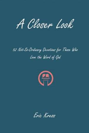 A Closer Look: 52 No-So-Ordinary Devotions for Those Who Love the Word of God de Eric Kress