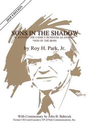 Sons in the Shadow: Surviving the Family Business as an Sob---Son of the Boss de Jr. Roy H. Park