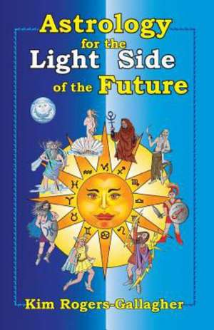 Astrology for the Light Side of the Future de Kim Rogers-Gallagher