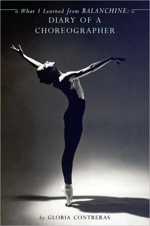 What I Learned from Balanchine: Diary of a Choreographer de Gloria Contreras