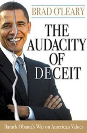 The Audacity of Deceit: Barack Obama's War on American Values de Brad O'Leary