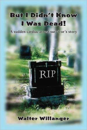 But I Didn't Know I Was Dead!: A Sudden Cardiac Arrest Survivor's Story de Walter Willanger