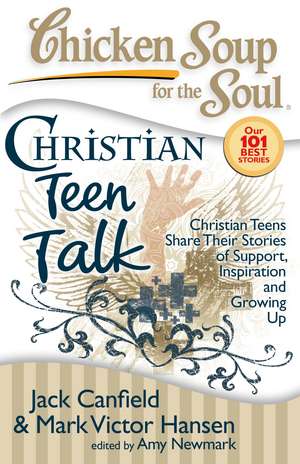 Chicken Soup for the Soul: Christian Teen Talk: Christian Teens Share Their Stories of Support, Inspiration and Growing Up de Jack Canfield