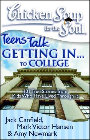 Chicken Soup for the Soul: Teens Talk Getting In. . . to College: 101 True Stories from Kids Who Have Lived Through It de Jack Canfield