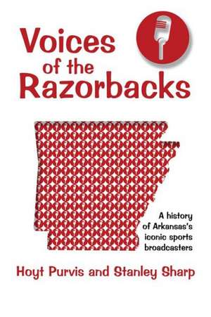 Voices of the Razorbacks: A History of Arkansas's Iconic Sports Broadcasters de Hoyt Purvis