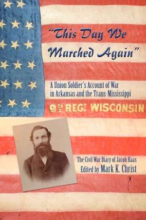 "This Day We Marched Again": A Union Soldier's Account of War in Arkansas and the Trans-Mississippi de Mark K. Christ