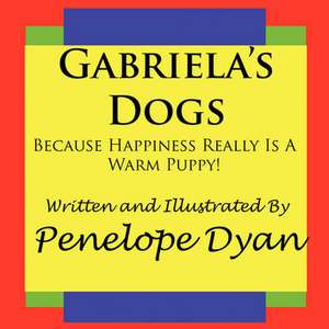 Gabriela's Dogs---Because Happiness Really Is a Warm Puppy!: Going Whole Hog in a State of Wonder de Penelope Dyan