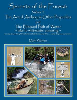 Secrets of the Forest Volume 4: The Art of Archery & Other Projectiles and the Blessed Path of Water de Mark B. Warren