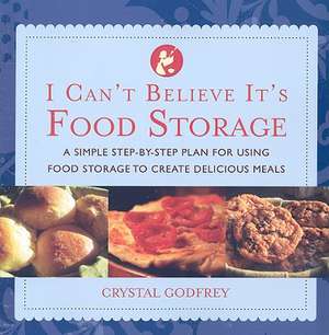 I Can't Believe It's Food Storage: A Simple Step-By-Step Plan for Using Food Storage to Create Delicious Meals de Crystal Godfrey