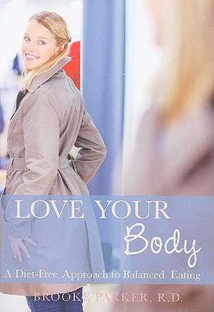 Love Your Body: A Diet-Free Approach to Balanced Eating de Brooke Parker