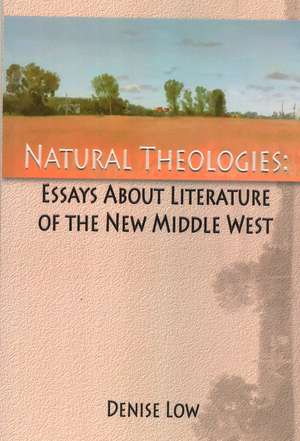 Natural Theologies: Essays about Literature of the New Middle West de Denise Low