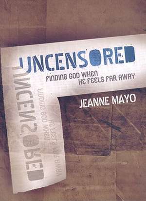 Uncensored: Finding God When He Feels Far Away de Jeanne Mayo