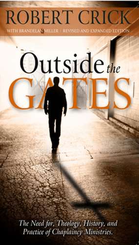 Outside the Gates: The Need for Theology, History and Practice of Chaplaincy Ministry de Robert D. Crick