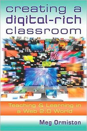 Creating a Digital-Rich Classroom: Teaching & Learning in a Web 2.0 World de Meg Ormiston