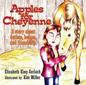 Apples for Cheyenne: A Story about Autism, Horses, and Friendship de Elizabeth King Gerlach