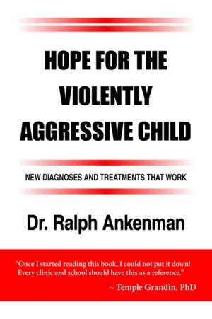 Hope for the Violently Aggressive Child: New Diagnoses and Treatments That Work de Ralph Ankenman