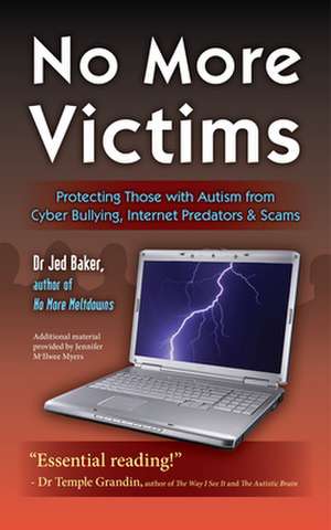 No More Victims: Protecting Those with Autism from Cyber Bullying, Internet Predators & Scams de Jed Baker